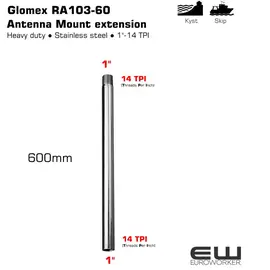 Antenna extension RA103-60
Glomex antennas’ extensions are used for vertical elevation of the antenna in order to clear the reception/transmission field. They can be made of stainless steel or UV resistant fibreglass, with standard 1″”x14 thread, and they are the ideal complement to all Glomex antennas (VHF, AIS, etc.). RA103/60 is a stainless steel extension, 600 mm/24” high.